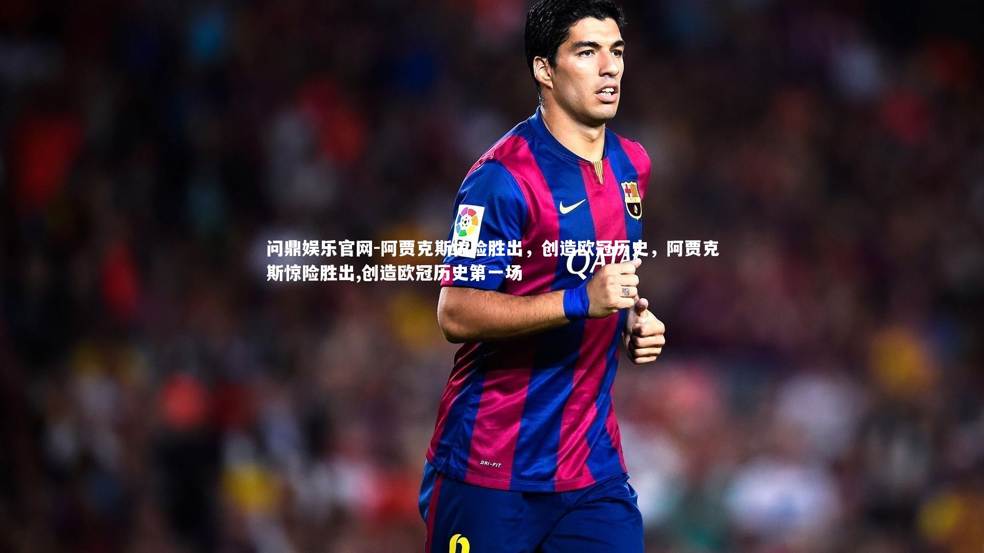 阿贾克斯惊险胜出,创造欧冠历史,阿贾克斯惊险胜出,创造欧冠历史第一场