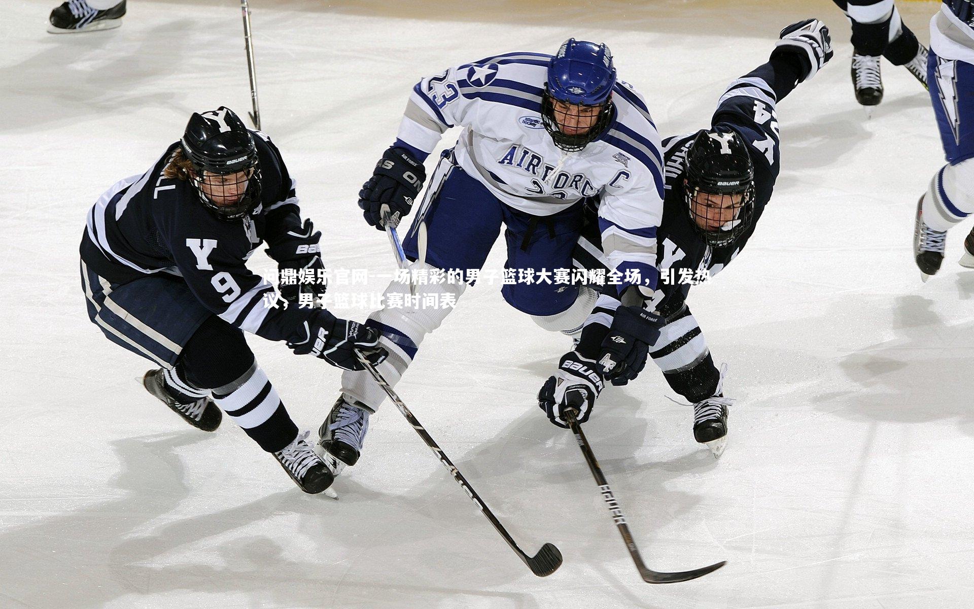 一场精彩的男子篮球大赛闪耀全场,引发热议,男子篮球比赛时间表