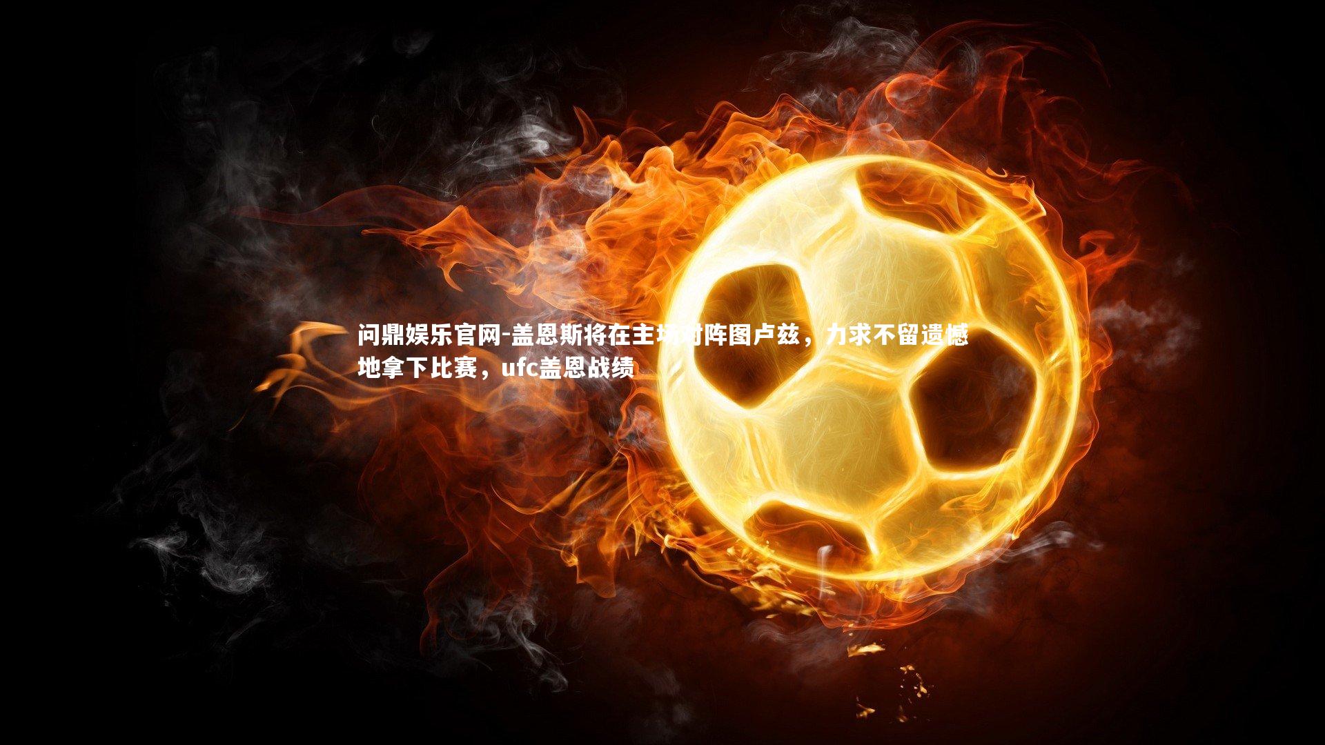 盖恩斯将在主场对阵图卢兹,力求不留遗憾地拿下比赛,ufc盖恩战绩