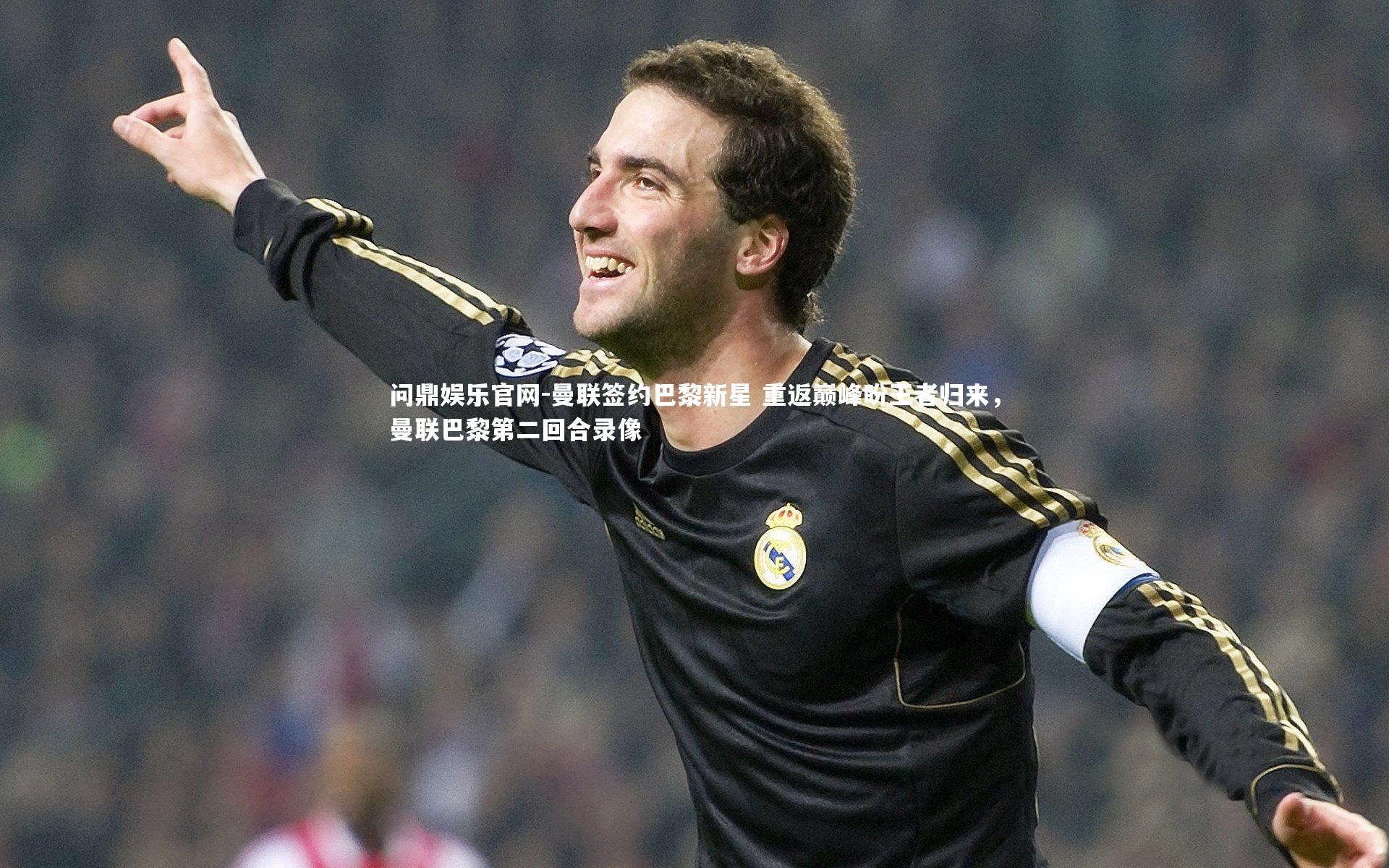 问鼎娱乐官网-曼联签约巴黎新星 重返巅峰盼王者归来，曼联巴黎第二回合录像