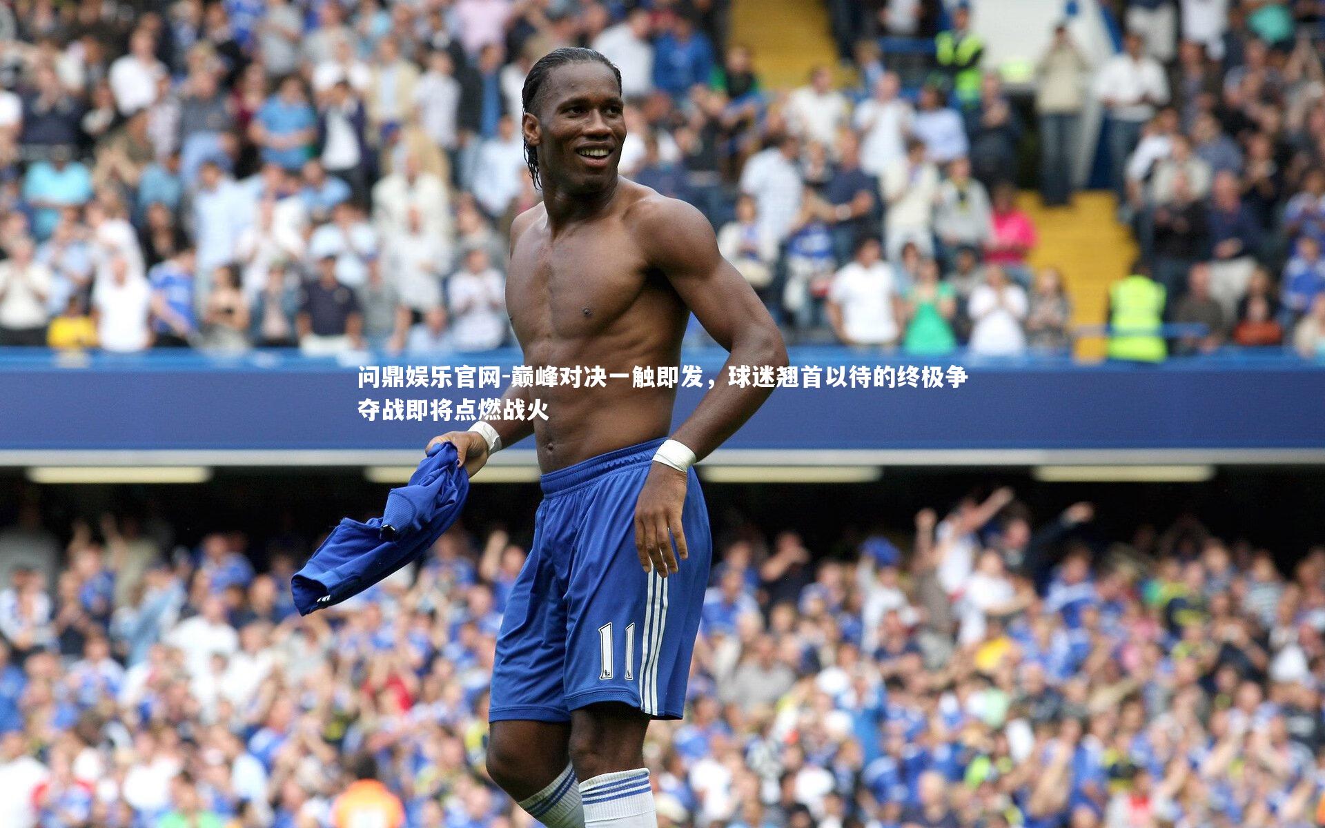 巅峰对决一触即发，球迷翘首以待的终极争夺战即将点燃战火